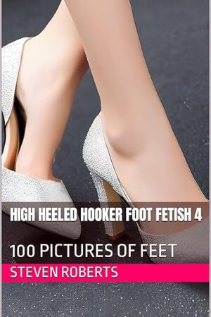 High Heeled Hooker Foot Fetish 4: 100 Pictures of Feet (Female Foot Fetish Book 40)