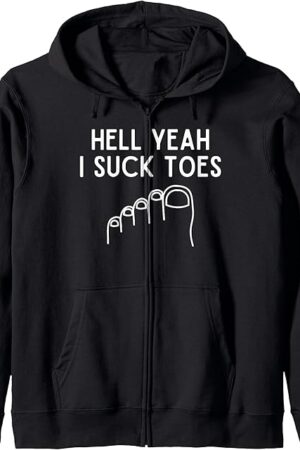 Funny Foot Fetish Sucking Toes Joke Hell Yeah I Suck Toes Zip Hoodie