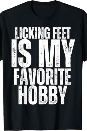 Licking Feet is my Favorite Hobby Funny Foot Fetish Joke T-Shirt