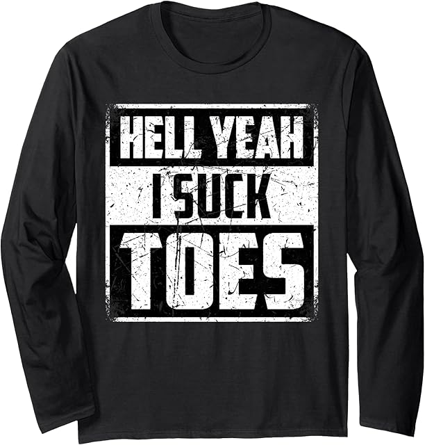 Funny Foot Fetish Sucking Toes Joke Hell Yeah I Suck Toes Long Sleeve T-Shirt