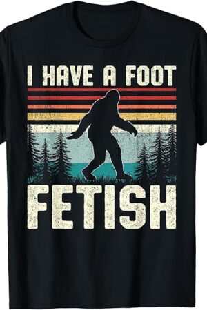 I Have a Foot Fetish Bigfoot Sasquatch Cryptid Monster T-Shirt