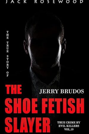 Jerry Brudos: The True Story of The Shoe Fetish Slayer: Historical Serial Killers and Murderers (True Crime by Evil Killers Book 19)