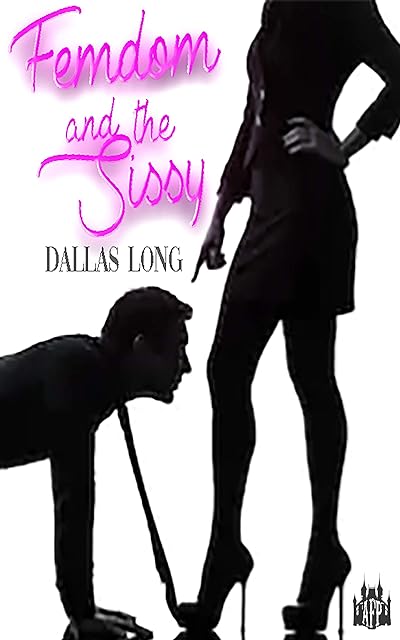 Femdom and the Sissy: Male Submission, Crossdressing, and Humiliation (Female Domination Book 2)