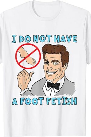 I Do Not Have A Foot Fetish Foot Lover I Love Feet T-Shirt
