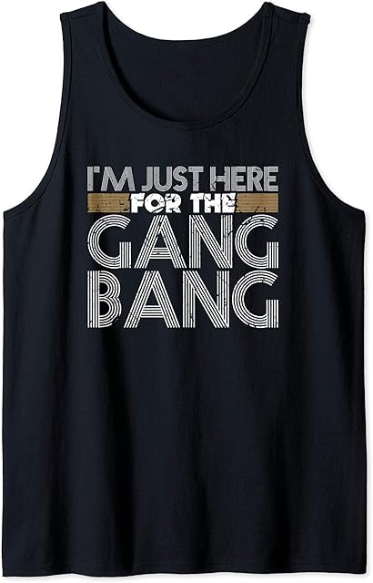 I'm Just Here For The Gang Bang Funny BDSM Sexy Kinky Fetish Tank Top