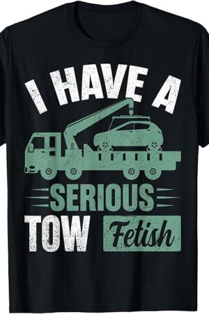 I Have a Serious Tow Fetish - Tow Truck Towing Driver Gifts T-Shirt