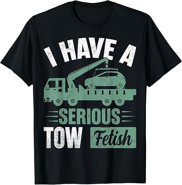 I Have a Serious Tow Fetish - Tow Truck Towing Driver Gifts T-Shirt