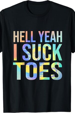 Funny Foot Fetish Sucking Toes Joke Hell Yeah I Suck Toes T-Shirt