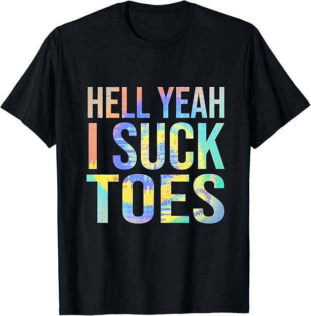 Funny Foot Fetish Sucking Toes Joke Hell Yeah I Suck Toes T-Shirt
