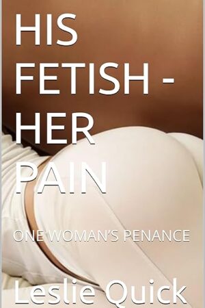 HIS FETISH - HER PAIN: ONE WOMANS PENANCE