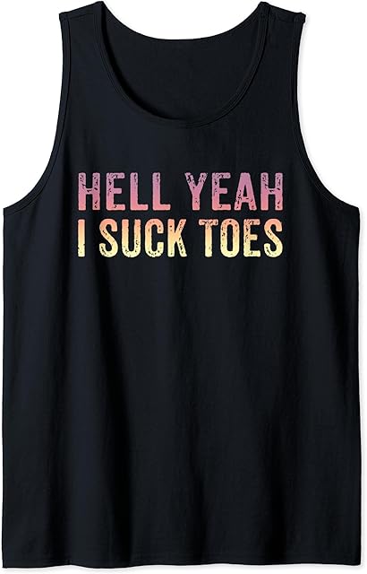 Funny Foot Fetish Sucking Toes Joke Hell Yeah I Suck Toes Tank Top
