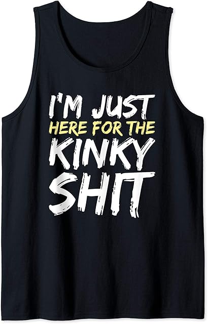 I'm Just Here For The Kinky Shit BDSM Gang Bang Sexy Fetish Tank Top