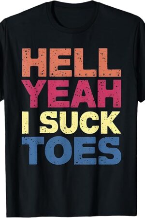 Funny Foot Fetish Sucking Toes Joke Hell Yeah I Suck Toes T-Shirt