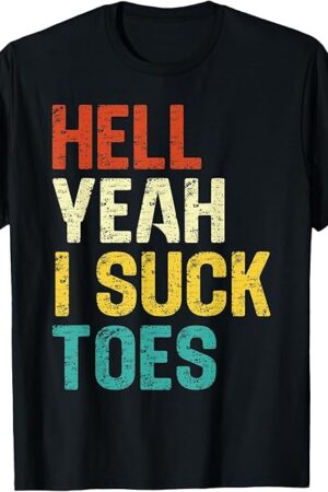Hell Yeah I Suck Toes Funny Foot Fetish Sucking Toes Joke T-Shirt