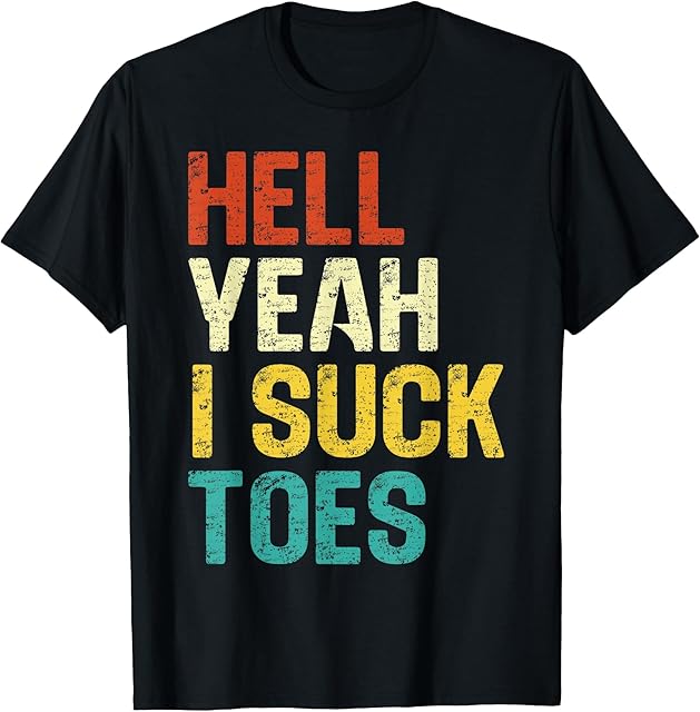Hell Yeah I Suck Toes Funny Foot Fetish Sucking Toes Joke T-Shirt