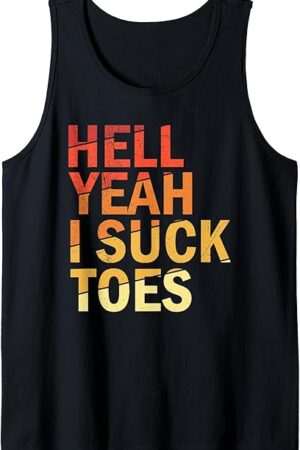 Funny Foot Fetish Sucking Toes Joke Hell Yeah I Suck Toes Tank Top