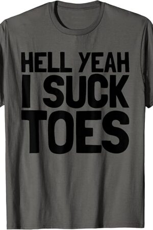 Funny Foot Fetish Sucking Toes Joke Hell Yeah I Suck Toes T-Shirt