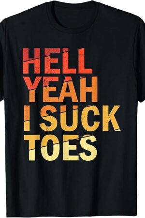 Funny Foot Fetish Sucking Toes Joke Hell Yeah I Suck Toes T-Shirt