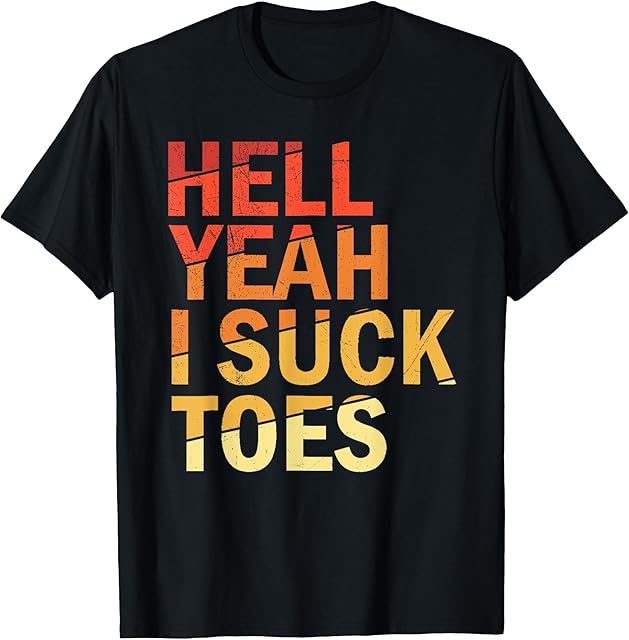 Funny Foot Fetish Sucking Toes Joke Hell Yeah I Suck Toes T-Shirt