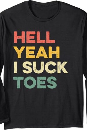 Funny Foot Fetish Sucking Toes Joke Hell Yeah I Suck Toes Long Sleeve T-Shirt