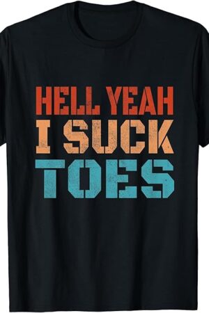 Funny Foot Fetish Sucking Toes Joke Hell Yeah I Suck Toes T-Shirt