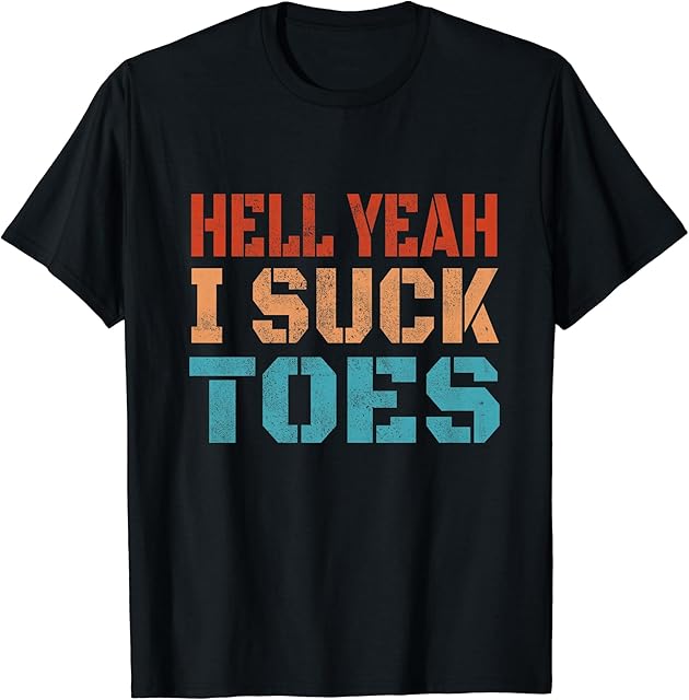 Funny Foot Fetish Sucking Toes Joke Hell Yeah I Suck Toes T-Shirt