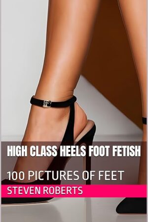 High Class Heels Foot Fetish: 100 Pictures of Feet (Female Foot Fetish Book 42)