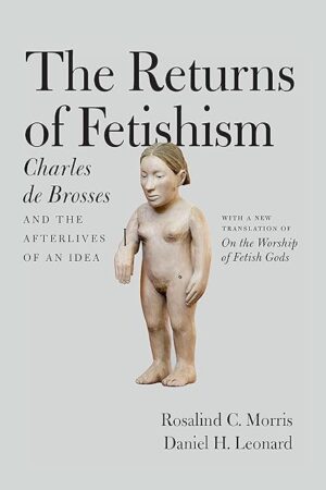 The Returns of Fetishism: Charles de Brosses and the Afterlives of an Idea