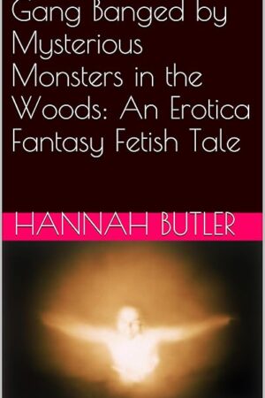 Gang Banged by Mysterious Monsters in the Woods: An Erotica Fantasy Fetish Tale