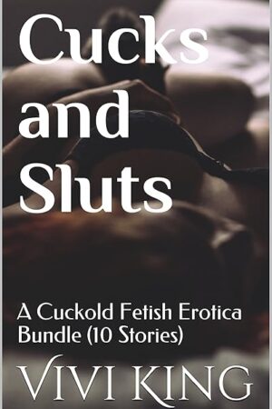 Cucks and Sluts: A Cuckold Fetish Erotica Bundle (10 Stories)
