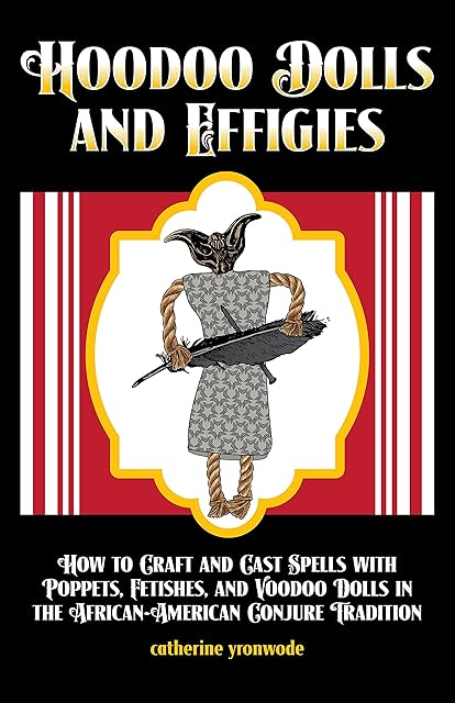 Hoodoo Dolls and Effigies: How to Craft and Cast Spells with Poppets, Fetishes, and Voodoo Dolls in the African-American Conjure Tradition