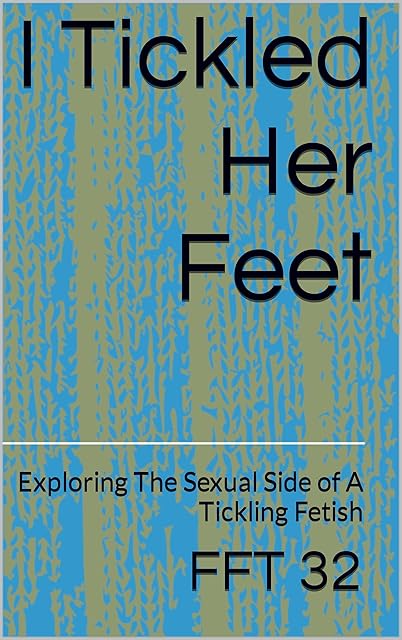I Tickled Her Feet: Exploring The Sexual Side of A Tickling Fetish