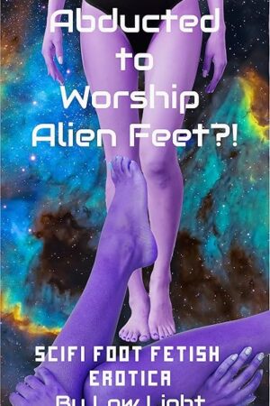 Abducted to Worship Alien Feet?!: SciFi Foot Fetish Erotica (Robots and Aliens! Completed Works of Science Fiction Erotica)