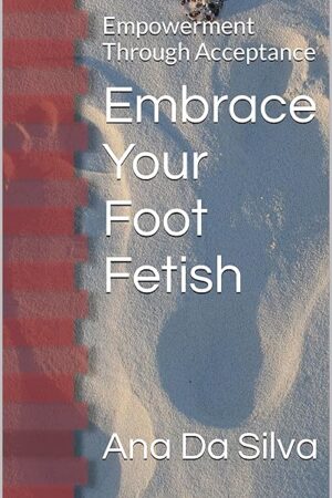Embrace Your Foot Fetish: Empowerment Through Acceptance