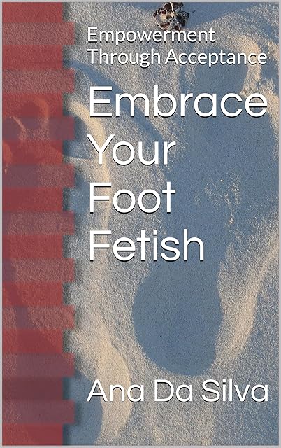 Embrace Your Foot Fetish: Empowerment Through Acceptance