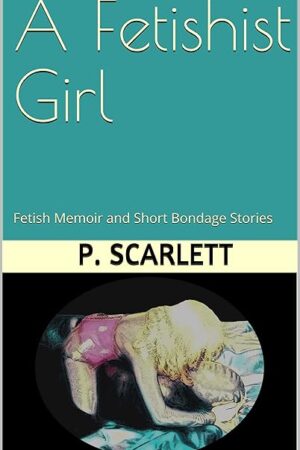 A Fetishist Girl: Fetish Memoir and Short Bondage Stories