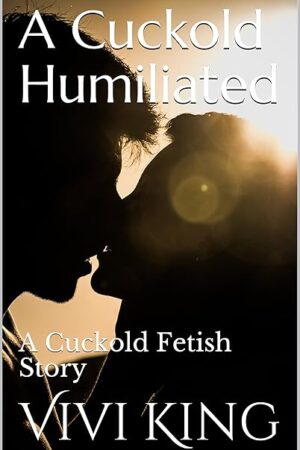 A Cuckold Humiliated: A Cuckold Fetish Story