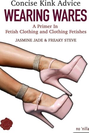 Concise Kink Advice - Wearing Wares - A Primer in Fetish Clothing and Clothing Fetishes (Kinky Curious: Concise Kink Advice Book 4)