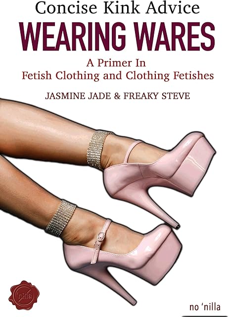 Concise Kink Advice - Wearing Wares - A Primer in Fetish Clothing and Clothing Fetishes (Kinky Curious: Concise Kink Advice Book 4)