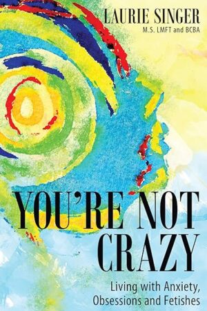 Youre Not Crazy: Living with Anxiety, Obsessions and Fetishes