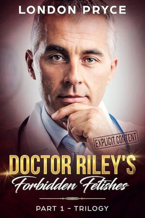 Doctor Riley's Forbidden Fetishes: [Part 1 -Trilogy] (Doctor Sex Exam, Doctor Sex Play, Doctor/Patient Romance, Older Man Younger Woman, Taboo, Trilogy)