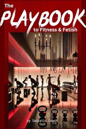 The Playbook to Fitness and Fetish: Desire, and Domination in Every Rep