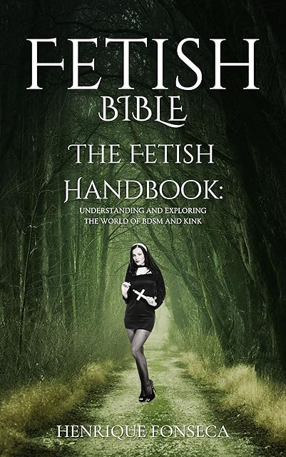 FETISH BIBLE: The Fetish Handbook: Understanding and Exploring the World of BDSM and Kink