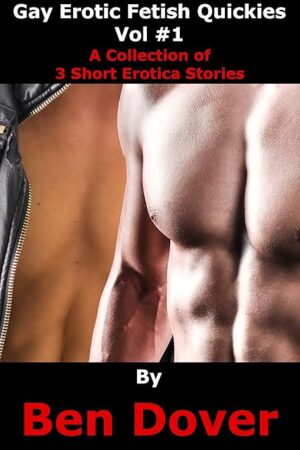 Gay Erotica Fetish Quickies Vol #1